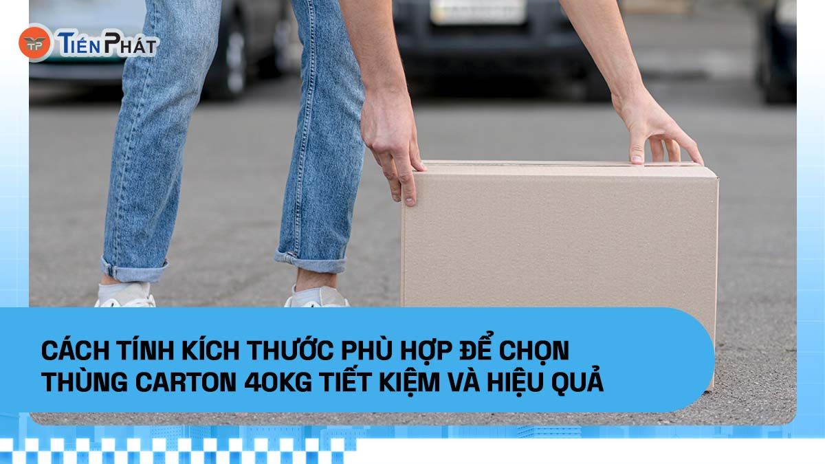 Cách tính kích thước phù hợp để chọn thùng carton 40kg tiết kiệm và hiệu quả