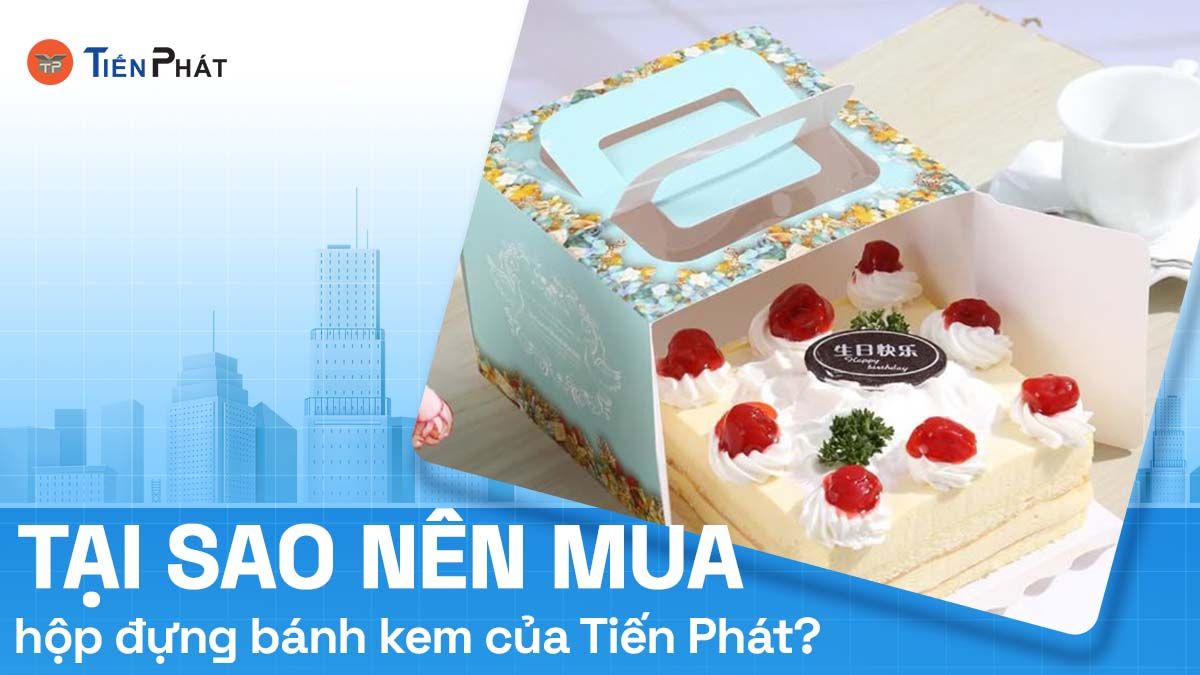 Tại sao nên mua hộp đựng bánh kem của Tiến Phát?