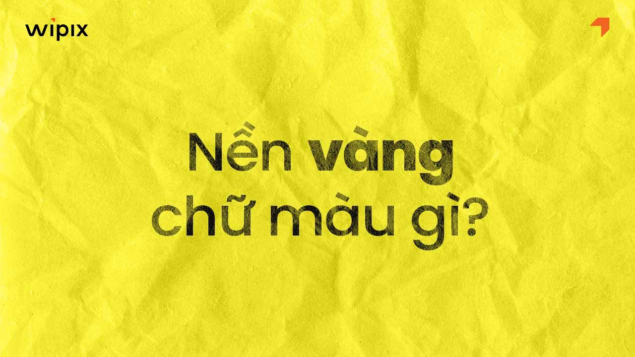 Nền vàng chữ màu gì? 10+ màu chữ dễ đọc & nguyên tắc phối màu chuẩn