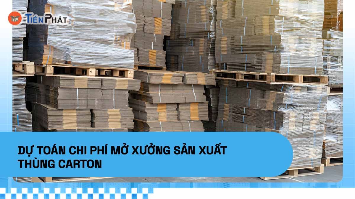 Dự toán chi phí mở xưởng sản xuất thùng carton