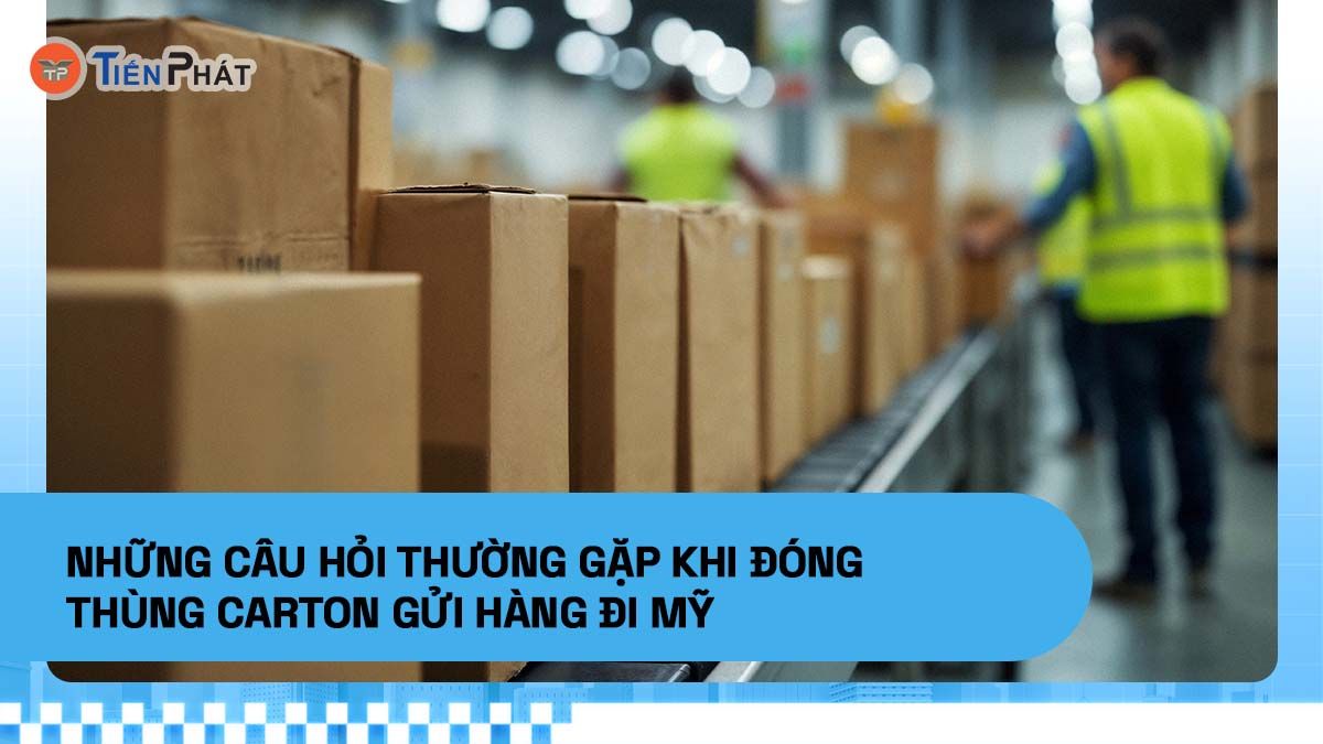 Những câu hỏi thường gặp khi đóng thùng carton gửi hàng đi Mỹ
