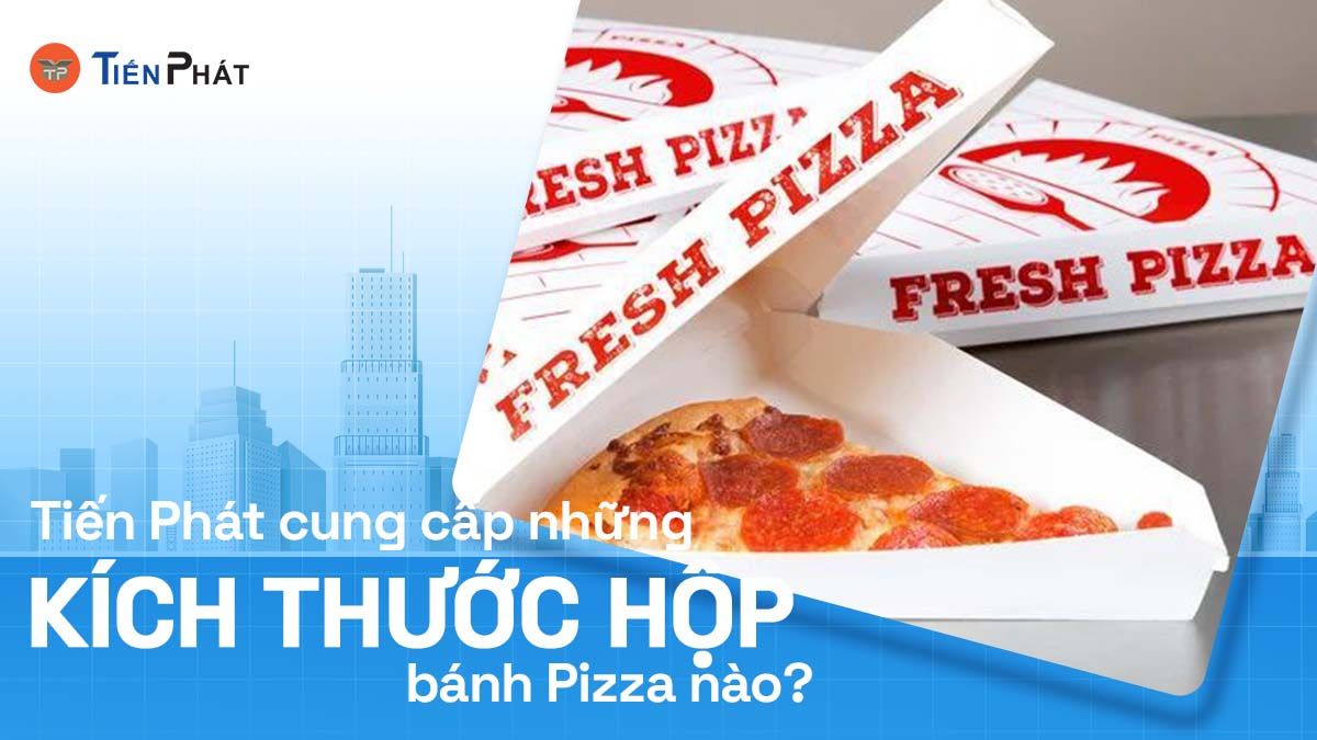 Tiến Phát cung cấp những kích thước hộp bánh pizza nào?
