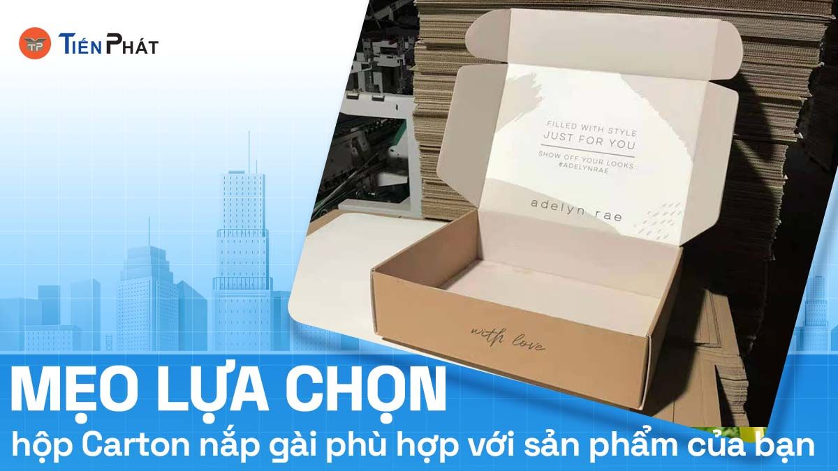 Mẹo lựa chọn hộp carton nắp gài phù hợp với sản phẩm của bạn
