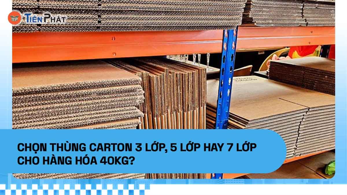 Chọn thùng carton 3 lớp, 5 lớp hay 7 lớp cho hàng hóa 40kg?