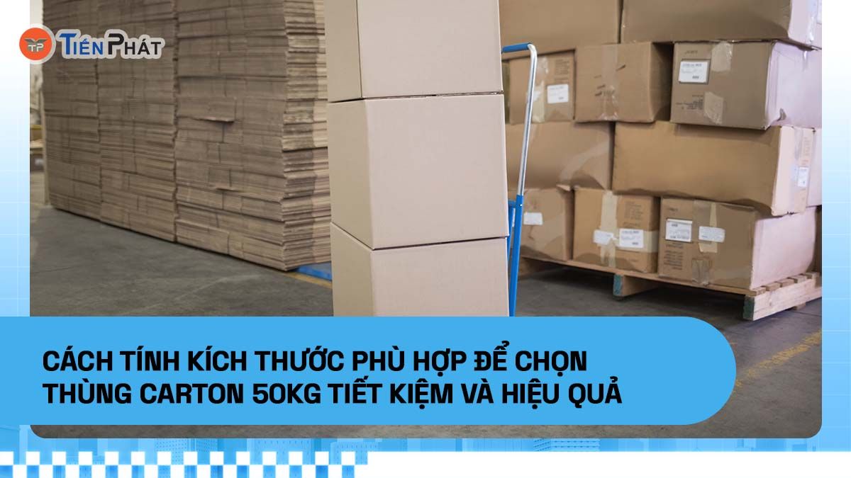 Cách tính kích thước phù hợp để chọn thùng carton 50kg tiết kiệm và hiệu quả