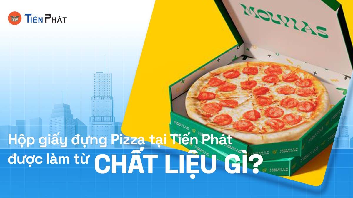 Hộp giấy đựng pizza tại Tiến Phát được làm từ chất liệu gì?