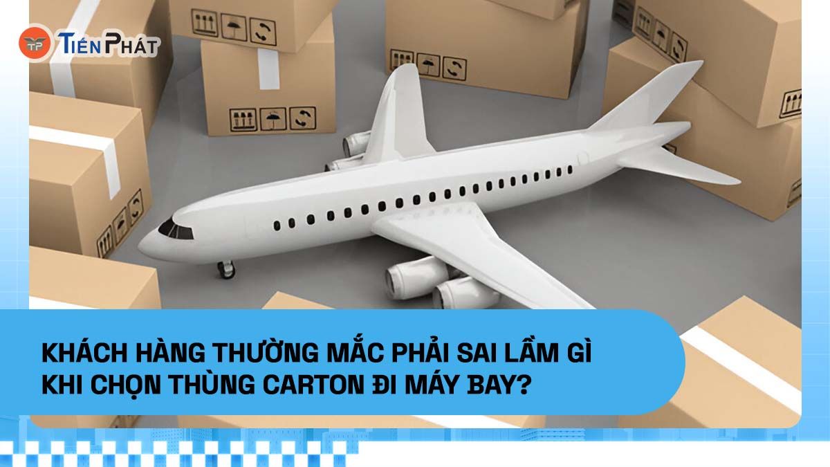 Đâu là những sai lầm thường gặp khi chọn thùng carton đi máy bay?