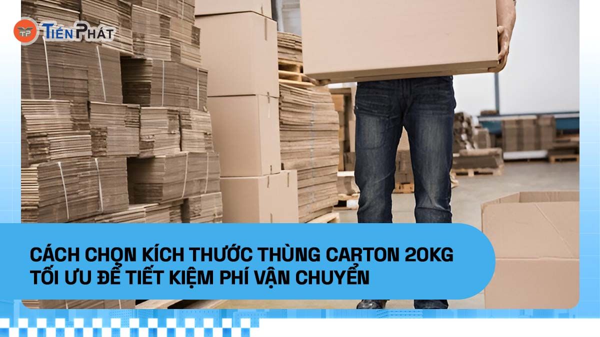 Cách chọn kích thước thùng carton 20kg tối ưu để tiết kiệm phí vận chuyển
