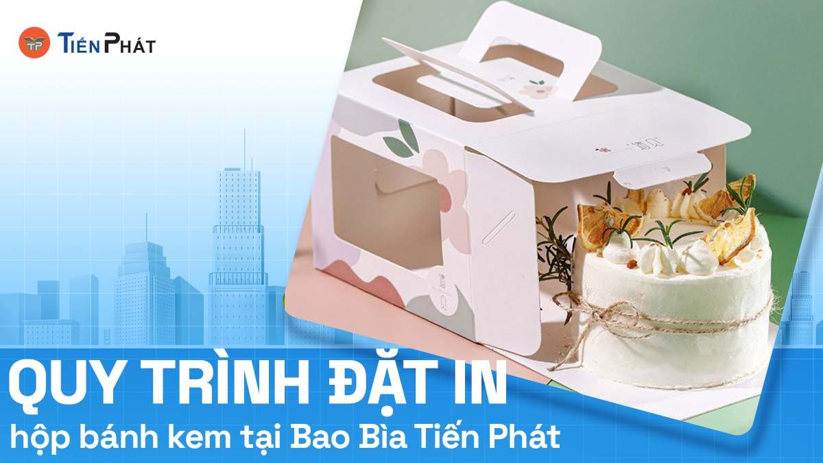 Quy trình đặt in hộp bánh kem tại Bao Bì Tiến Phát