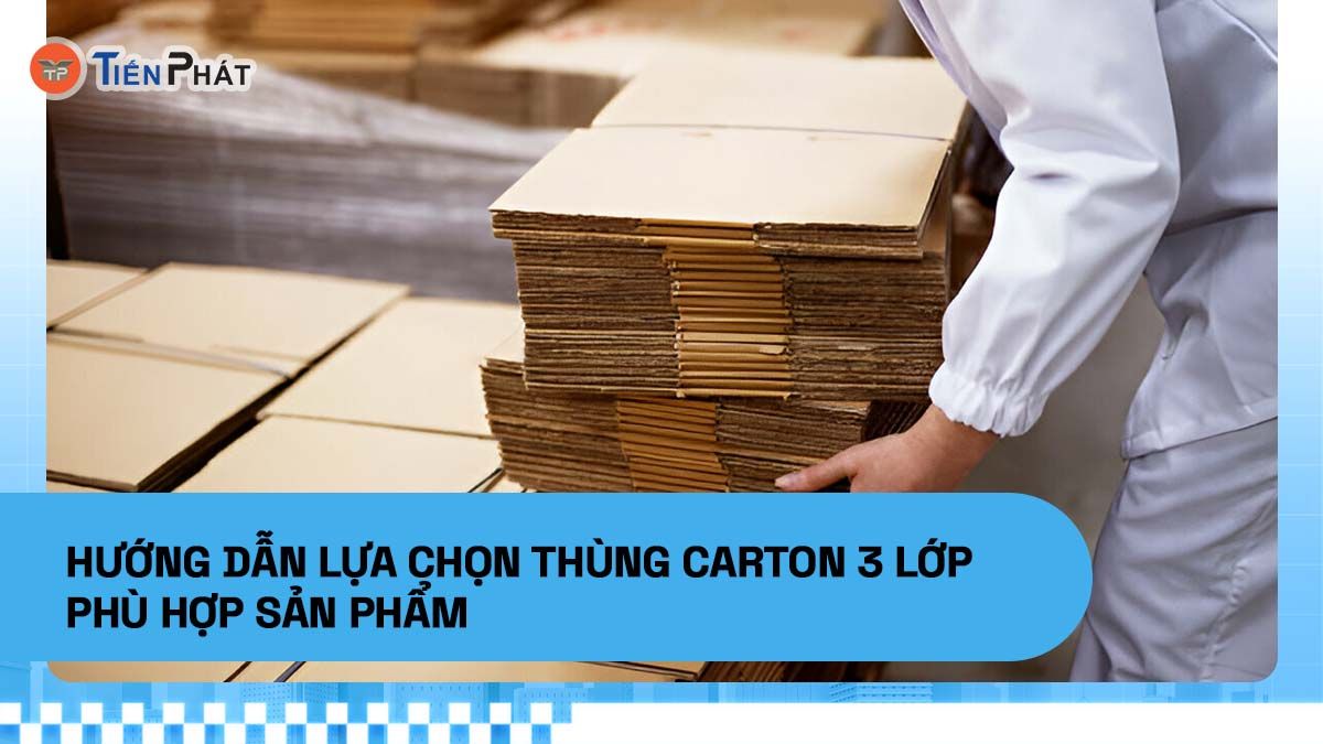 Hướng dẫn lựa chọn thùng carton 3 lớp phù hợp sản phẩm